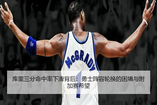 库里三分命中率下滑背后：勇士阵容轮换的困境与附加赛希望