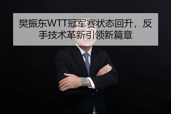 樊振东WTT冠军赛状态回升，反手技术革新引领新篇章