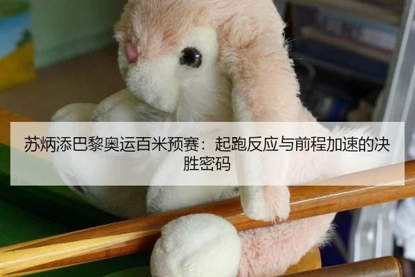 苏炳添巴黎奥运百米预赛：起跑反应与前程加速的决胜密码