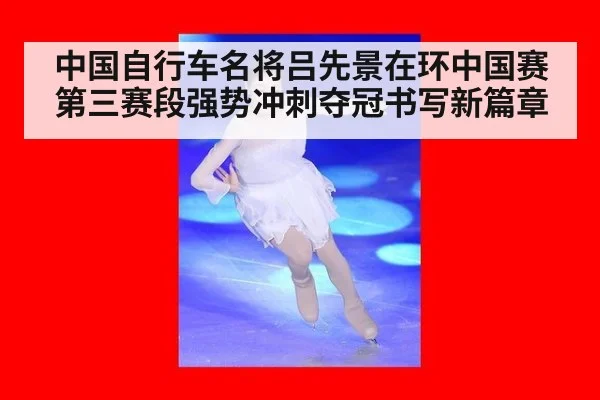 中国自行车名将吕先景在环中国赛第三赛段强势冲刺夺冠书写新篇章