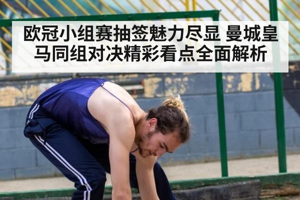 欧冠小组赛抽签魅力尽显 曼城皇马同组对决精彩看点全面解析