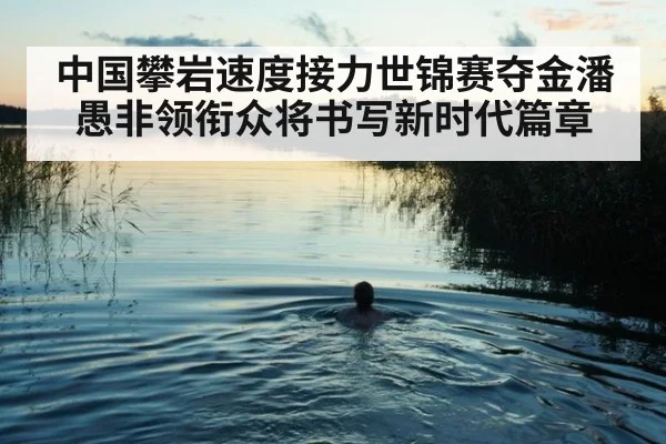 中国攀岩速度接力世锦赛夺金潘愚非领衔众将书写新时代篇章