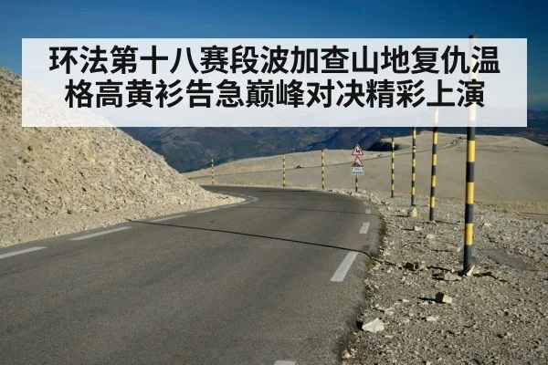 环法第十八赛段波加查山地复仇温格高黄衫告急巅峰对决精彩上演